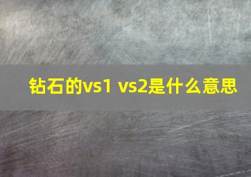 钻石的vs1 vs2是什么意思